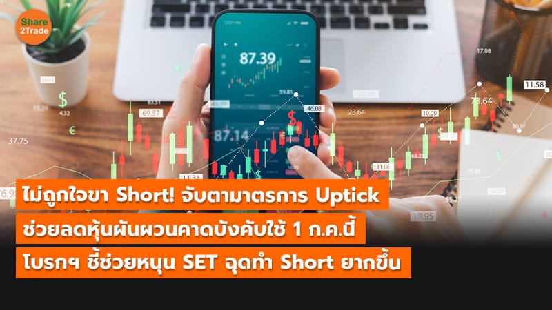 ไม่ถูกใจขา Short! จับตามาตรการ Uptick  ช่วยลดหุ้นผันผวนคาดบังคับใช้ 1 ก.ค.นี้  โบรกฯ ชี้ช่วยหนุน SET ฉุดทำ Short ยากขึ้น