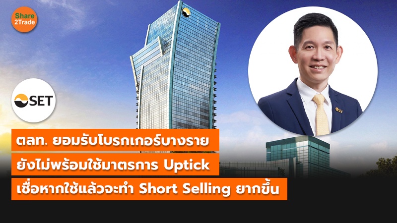 ตลท. ยอมรับโบรกเกอร์บางราย ยังไม่พร้อมใช้มาตรการ Uptick เชื่อหากใช้แล้วจะทำ Short Selling ยากขึ้น