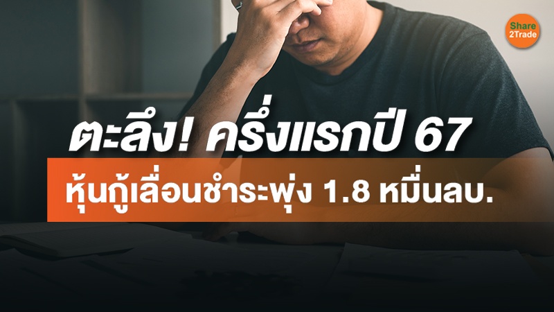 ตะลึง! ครึ่งแรกปี 67 หุ้นกู้เลื่อนชำระพุ่ง 1.8 หมื่นลบ.