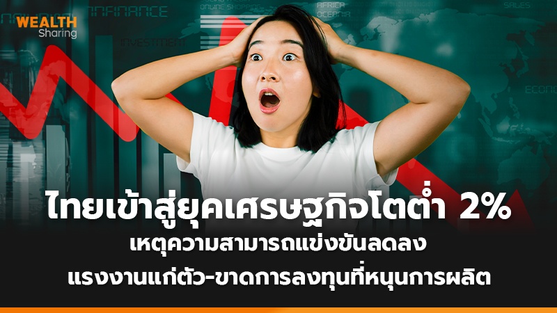 ไทยเข้าสู่ยุคเศรษฐกิจโตต่ำ 2% เหตุความสามารถแข่งขันลดลง แรงงานแก่ตัว-ขาดการลงทุนที่หนุนการผลิต
