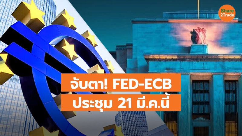 จับตา! FED-ECB ประชุม 21 มี.ค.นี้