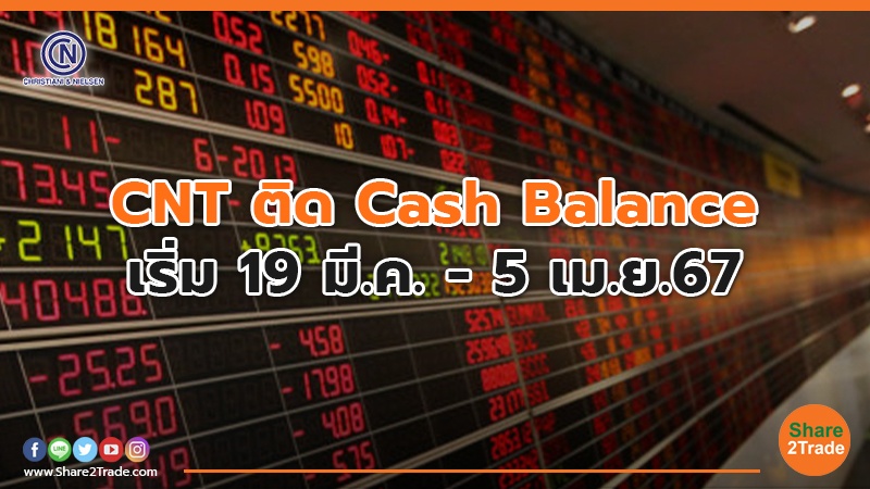 CNT ติด Cash Balance  เริ่ม  19 มี.ค. -5 เม.ย.67