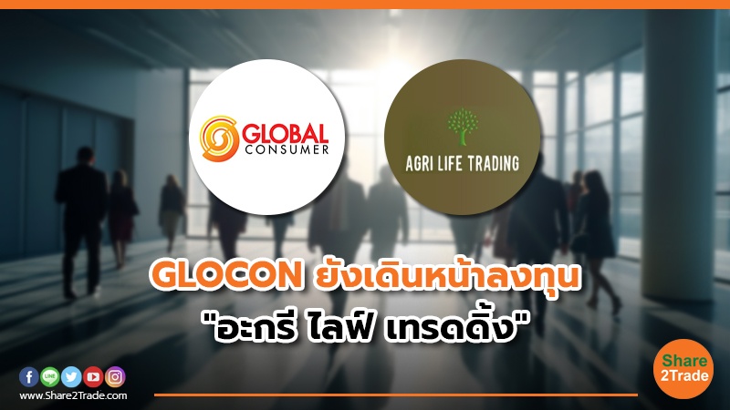 GLOCON ยังเดินหน้าลงทุน "อะกรี ไลฟ์ เทรดดิ้ง"