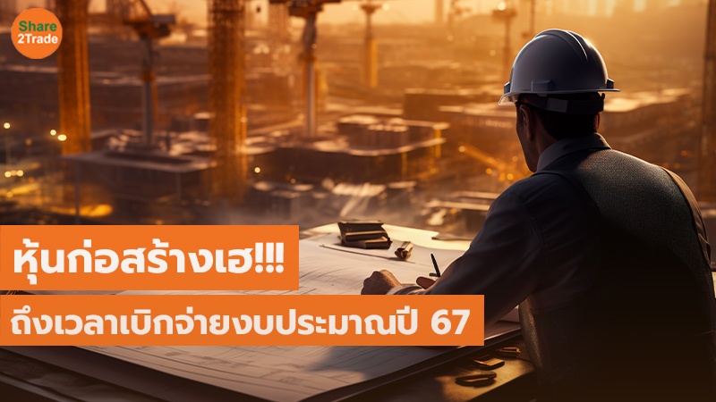 หุ้นก่อสร้างเฮ!!! ถึงเวลาเบิกจ่ายงบประมาณปี 67