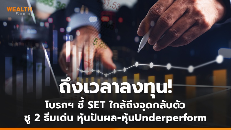 ถึงเวลาลงทุน!  โบรกฯ ชี้ SET ใกล้ถึงจุดกลับตัว ชู 2 ธีมเด่น หุ้นปันผล-หุ้น Underperform
