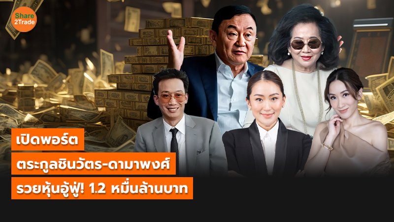 เปิดพอร์ต ตระกูลชินวัตร-ดามาพงศ์ รวยหุ้นอู้ฟู่! 1.2 หมื่นล้านบาท