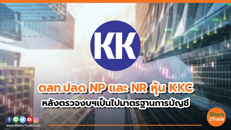 ตลท.ปลด NP และ NR หุ้น KKC หลังตรวจงบฯเป็นไปมาตรฐานการบัญชี