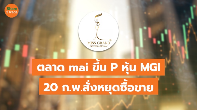 ตลาด mai ขึ้น P หุ้น MGI 20 ก.พ.สั่งหยุดซื้อขาย