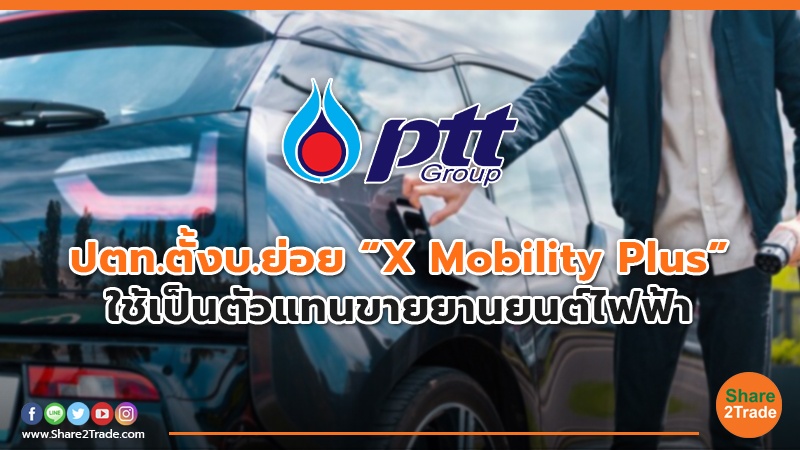 ปตท. ตั้งบ.ย่อย “X Mobility Plus”  ใช้เป็นตัวแทนขายยานยนต์ไฟฟ้า