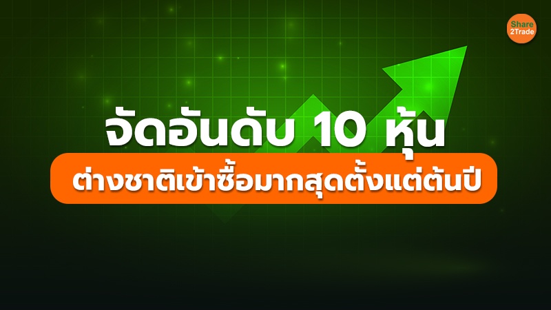 จัดอันดับ 10 หุ้น  ต่างชาติเข้าซื้อมากสุดตั้งแต่ต้นปี