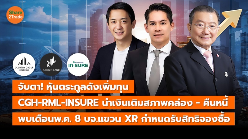 จับตา! หุ้นตระกูลดังเพิ่มทุน CGH-RML-INSURE นำเงินเติมสภาพคล่อง - คืนหนี้ พบเดือนพ.ค. 8 บจ.แขวน XR กำหนดรับสิทธิจองซื้อ