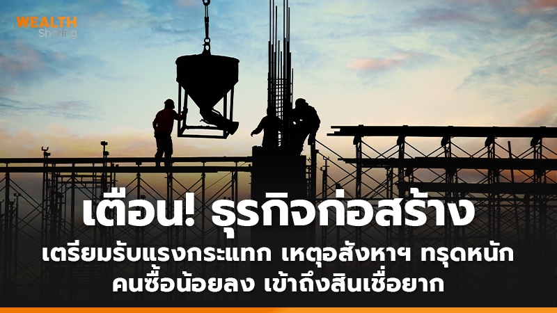 เตือน! ธุรกิจก่อสร้าง เตรียมรับแรงกระแทก เหตุอสังหาฯ ทรุดหนัก คนซื้อน้อย เข้าถึงสินเชื่อยาก