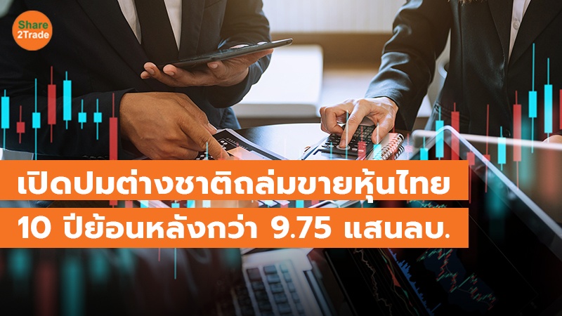 เปิดปมต่างชาติถล่มขายหุ้นไทย 10 ปี ย้อนหลังกว่า 9.75 แสนลบ.