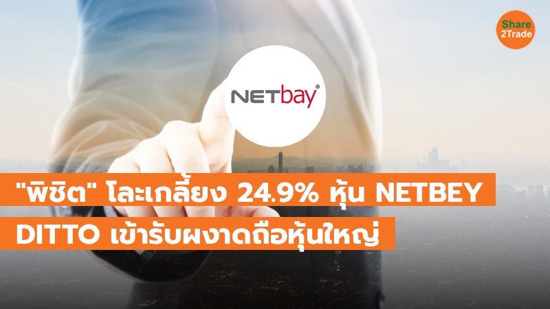 "พิชิต" โละเกลี้ยง 24.9% หุ้น NETBEY DITTO เข้ารับผงาดถือหุ้นใหญ่