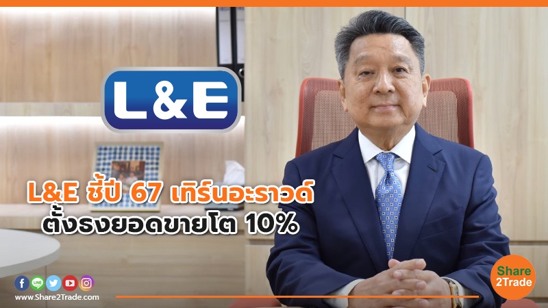 L&E ชี้ปี 67 เทิร์นอะราวด์ ตั้งธงยอดขายโต 10%