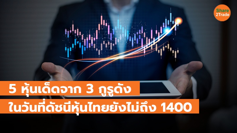 5 หุ้นเด็ดจาก 3 กูรูดัง ในวันที่ดัชนีหุ้นไทยยังไม่ถึง 1400