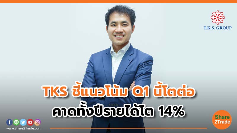 TKS ชี้แนวโน้ม Q1 นี้โตต่อ คาดทั้งปีรายได้โต 14%