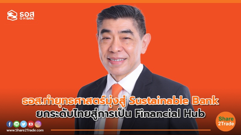 ธอส.ทำยุทธศาสตร์มุ่งสู่ Sustainable Bank ยกระดับไทยสู่การเป็น Financial Hub