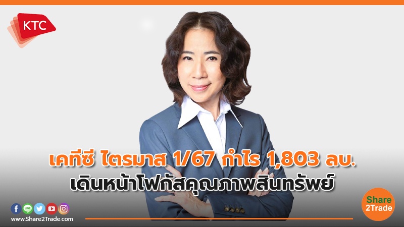 เคทีซี ไตรมาส 1/67 กำไร 1,803 ลบ. เดินหน้าโฟกัสคุณภาพสินทรัพย์