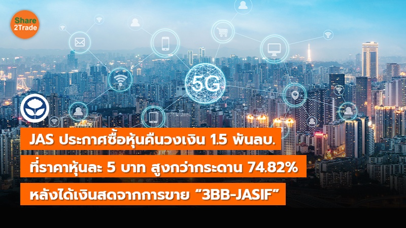 JAS ประกาศซื้อหุ้นคืนวงเงิน 1.5 พันลบ. ที่ราคาหุ้นละ 5 บาท สูงกว่ากระดาน 74.82% หลังได้เงินสดจากการขาย “3BB-JASIF”