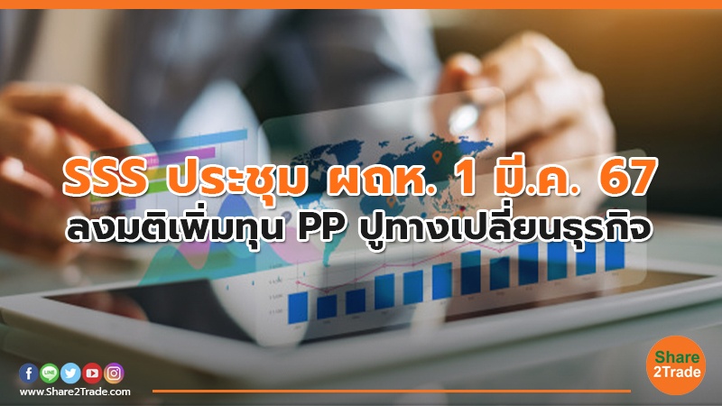 SSS ประชุม ผถห. 1 มี.ค. 67 ลงมติเพิ่มทุน PP ปูทางเปลี่ยนธุรกิจ