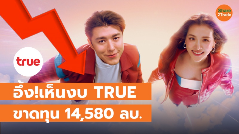 อึ้ง!เห็นงบ TRUE ขาดทุน 14,580 ลบ.