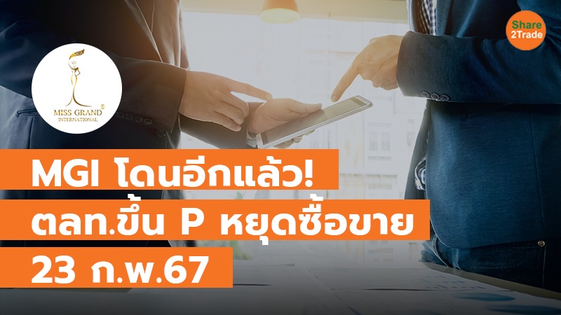 MGI โดนอีกแล้ว! ตลท.ขึ้น P หยุดซื้อขาย 23 ก.พ.67