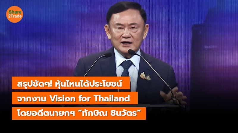 สรุปชัดๆ! หุ้นไหนได้ประโยชน์ จากงาน Vision for Thailand โดยอดีตนายกฯ “ทักษิณ ชินวัตร”