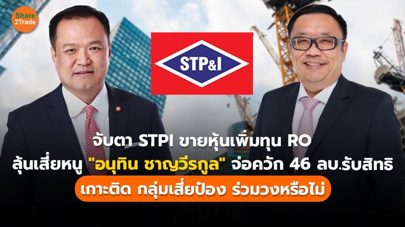 จับตา STPI ขายหุ้นเพิ่มทุน RO ลุ้นเสี่ยหนู "อนุทิน ชาญวีรกูล" จ่อควัก 46 ลบ.รับสิทธิ  เกาะติด กลุ่มเสี่ยป๋อง ร่วมวงหรือไม่