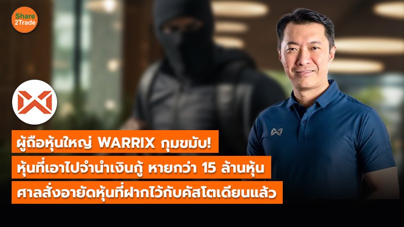 ผู้ถือหุ้นใหญ่ WARRIX กุมขมับ!  หุ้นที่เอาไปจำนำเงินกู้ หายกว่า 15 ล้านหุ้น ศาลสั่งอายัดหุ้นที่ฝากไว้กับคัสโตเดียนแล้ว