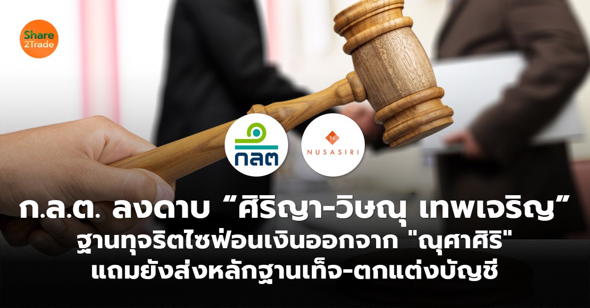 ก.ล.ต. ลงดาบ “ศิริญา-วิษณุ เทพเจริญ”  ฐานทุจริตไซฟ่อนเงินออกจาก "ณุศาศิริ"  แถมยังส่งหลักฐานเท็จ-ตกแต่งบัญชี