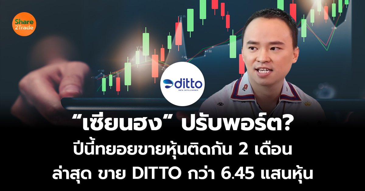 “เซียนฮง” ปรับพอร์ต? ปีนี้ ทยอยขายหุ้นติดกัน 2 เดือน ล่าสุด ขาย DITTO กว่า 6.45 แสนหุ้น