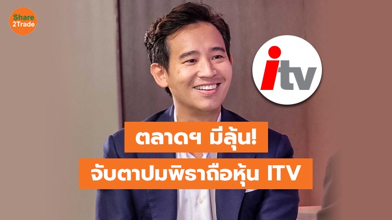 ตลาดฯ มีลุ้น! จับตาปมพิธาถือหุ้น ITV