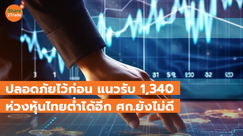 ปลอดภัยไว้ก่อน แนวรับ 1,340 ห่วงหุ้นไทยต่ำได้อีก ศก.ยังไม่ดี