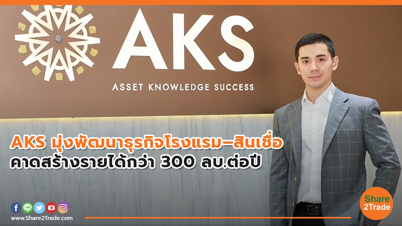 AKS มุ่งพัฒนาธุรกิจโรงแรม–สินเชื่อ คาดสร้างรายได้กว่า 300 ลบ.ต่อปี