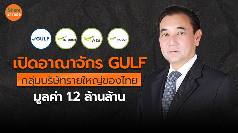 เปิดอาณาจักร GULF กลุ่มบริษัทรายใหญ่ของไทย มูลค่า 1.2 ล้านล้าน