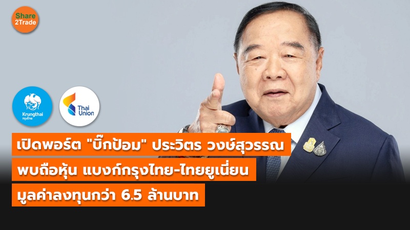 เปิดพอร์ต "บิ๊กป้อม" ประวิตร วงษ์สุวรรณ พบถือหุ้น แบงก์กรุงไทย-ไทยยูเนี่ยน มูลค่าลงทุนกว่า 6.5 ล้านบาท