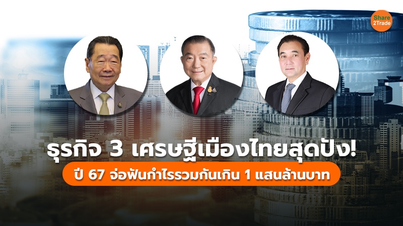 ธุรกิจ 3 เศรษฐีเมืองไทย สุดปัง! ปี 67 จ่อฟันกำไรรวมกันเกิน 1 แสนล้านบาท