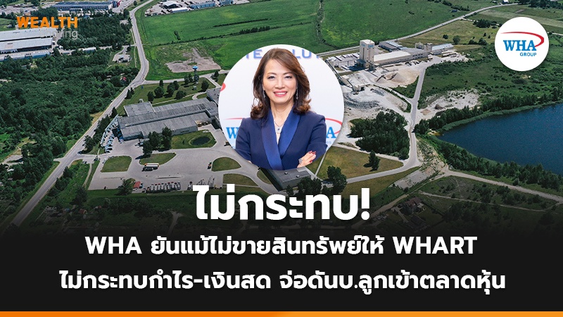 ไม่กระทบ! WHA ยันแม้ไม่ขายสินทรัพย์ให้ WHART  ไม่กระทบกำไร-เงินสด จ่อดันบ.ลูกเข้าตลาดหุ้น