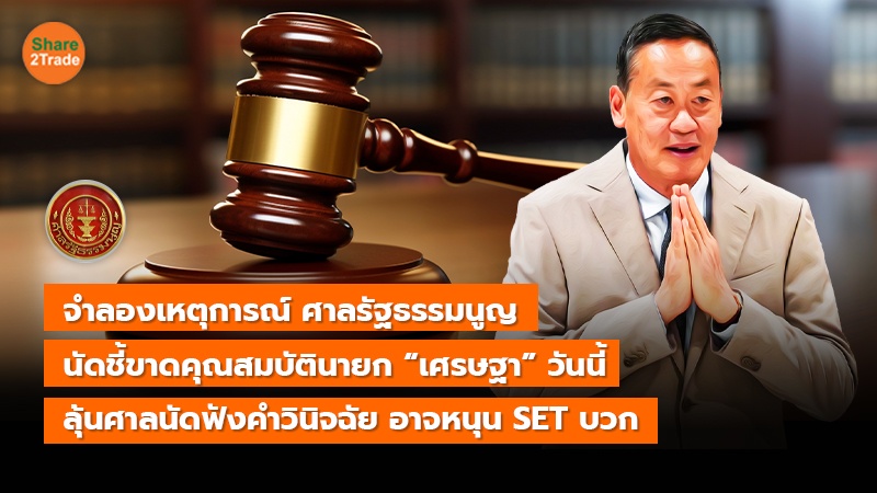 จำลองเหตุการณ์ ศาลรัฐธรรมนูญ นัดชี้ขาดคุณสมบัตินายก “เศรษฐา” วันนี้ ลุ้นศาลนัดฟังคำวินิจฉัย อาจหนุน SET บวก