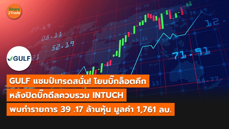 GULF แชมป์เทรดสนั่น! โยนบิ๊กล็อตคึก  หลังปิดบิ๊กดีลควบรวม INTUCH  พบทำรายการ 39 .17 ล้านหุ้น มูลค่า 1,761 ลบ.