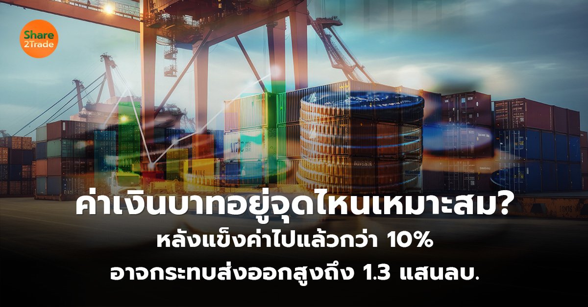 ค่าเงินบาทอยู่จุดไหนเหมาะสม? หลังแข็งค่าไปแล้วกว่า 10% อาจกระทบส่งออกสูงถึง 1.3 แสนลบ.