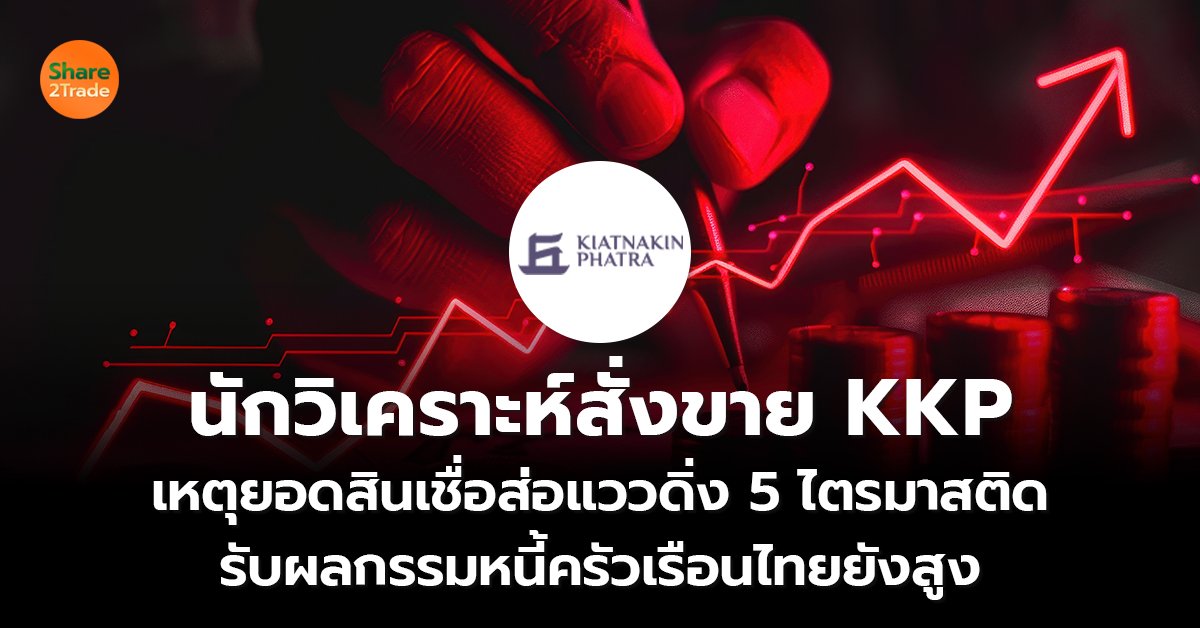 นักวิเคราะห์สั่งขาย KKP เหตุยอดสินเชื่อส่อแววดิ่ง 5 ไตรมาสติด รับผลกรรมหนี้ครัวเรือนไทยยังสูง