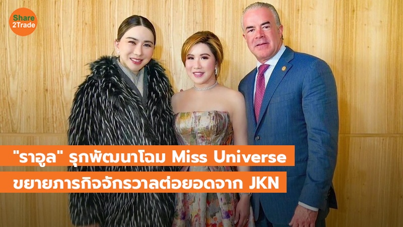 "ราอูล" รุกพัฒนาโฉม Miss Universe ขยายภารกิจจักรวาลต่อยอดจาก JKN