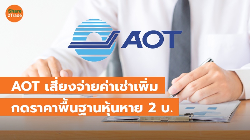 AOT เสี่ยงจ่ายค่าเช่าเพิ่ม กดราคาพื้นฐานหุ้นหาย 2 บ.