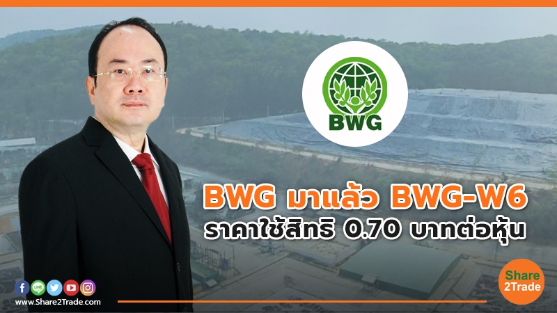 BWG มาแล้ว BWG-W6  ราคาใช้สิทธิ 0.70 บาทต่อหุ้น
