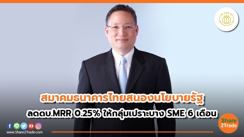 สมาคมธนาคารไทย สนองนโยบายรัฐ ลดดบ. MRR 0.25%ให้กลุ่มเปราะบาง-SME  6 เดือน