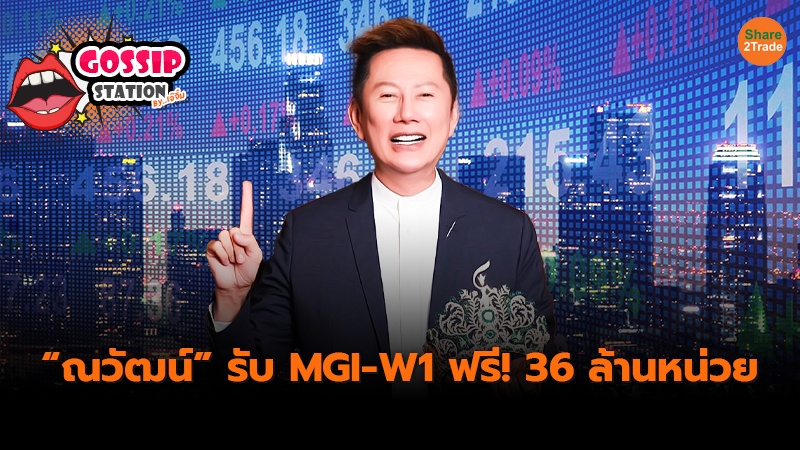 Gossip Station by..เจ๊จิ๋ม 25–06-24  (“ณวัฒน์”รับเน้นๆ MGI-W1 36 ล้านหน่วย)