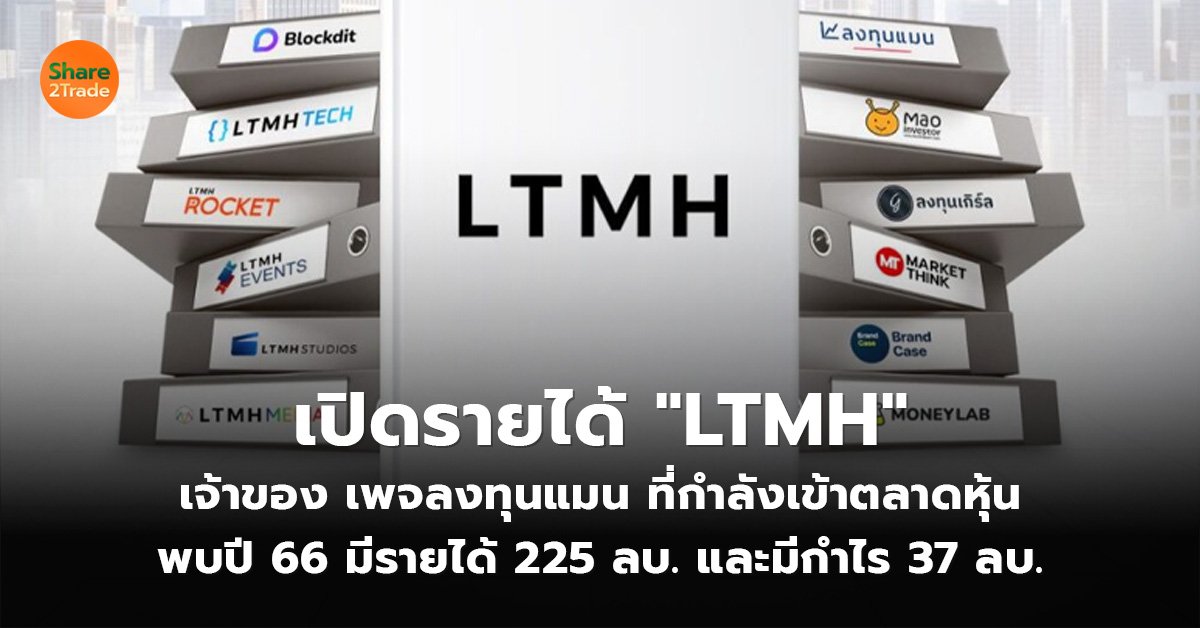 เปิดรายได้ "LTMH"  เจ้าของ เพจลงทุนแมน ที่กำลังเข้าตลาดหุ้น พบปี 66 มีรายได้ 225 ลบ. และมีกำไร 37 ลบ.