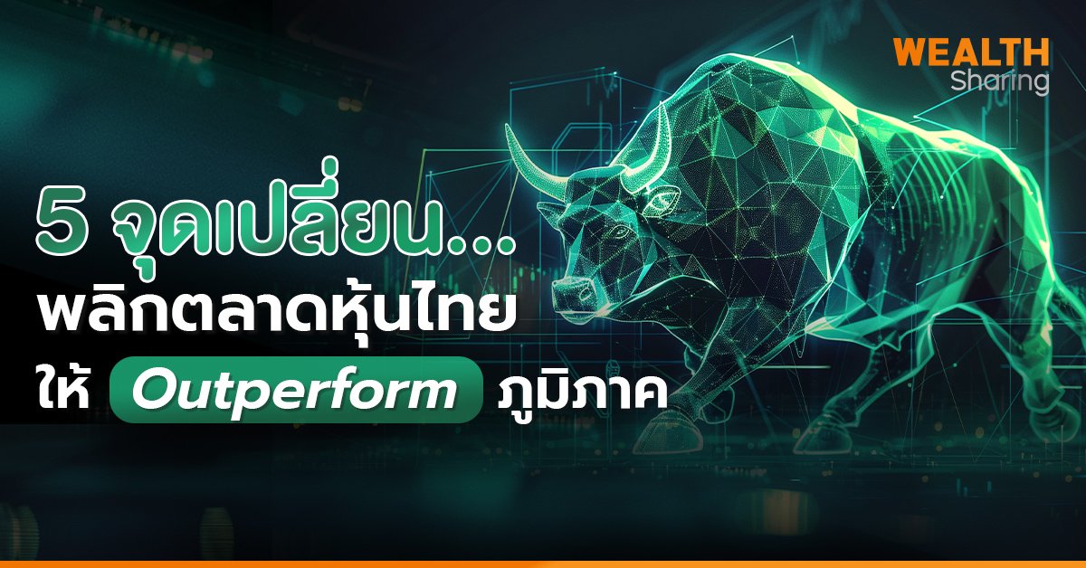 5 จุดเปลี่ยน...พลิกตลาดหุ้นไทย ให้ Outperform ภูมิภาค